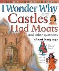 I Wonder Why Castles Had Moats & Other Questions about Long Ago