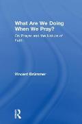 What Are We Doing When We Pray?: On Prayer and the Nature of Faith