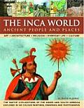 The Inca World: Ancient People & Places: Art, Architecture, Religion, Everyday Life and Culture: The Native Civilizations of the Andes & South America