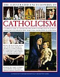 The Illustrated Encyclopedia of Catholicism: A Complete Guide to the History, Philosophy and Practice of Catholic Christianity with More Than 500 Beau
