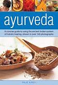 Ayurveda A Concise Guide to Using the Ancient Indian System of Holistic Healing Shown in Over 140 Photographs