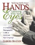 Talking with Your Hands Listening with Your Eyes A Complete Photographic Guide to American Sign Language
