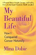 My Beautiful Life How I Conquered Cancer Naturally