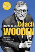 How to Be Like Coach Wooden Life Lessons from Basketballs Greatest Leader