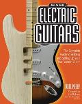 How to Build Electric Guitars The Complete Guide to Building & Setting Up Your Own Custom Guitar