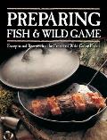 Preparing Fish & Wild Game Exceptional Recipes for the Finest of Wild Game Feasts