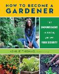 How to Become a Gardener Find empowerment in creating your own food security