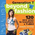 Generation T Beyond Fashion 120 New Ways to Transform a T Shirt