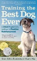 Training the Best Dog Ever A 5 Week Program Using the Power of Positive Reinforcement