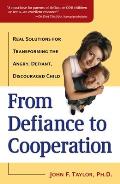 From Defiance to Cooperation Real Solutions for Transforming the Angry Defiant Discouraged Child