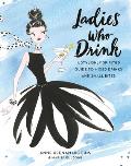 Ladies Who Drink A Stylishly Spirited Guide to Mixed Drinks & Small Bites