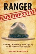 Ranger Confidential Living Working & Dying in the National Parks