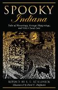 Spooky Indiana: Tales Of Hauntings, Strange Happenings, And Other Local Lore, First Edition