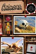 Arizona Curiosities: Quirky Characters, Roadside Oddities & Other Offbeat Stuff