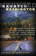 Haunted Washington: Uncanny Tales And Spooky Spots From The Upper Left-Hand Corner Of The United States