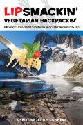 Lipsmackin' Vegetarian Backpackin': Lightweight, Trail-Tested Vegetarian Recipes for Backcountry Trips