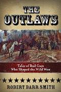 The Outlaws: Tales of Bad Guys Who Shaped the Wild West