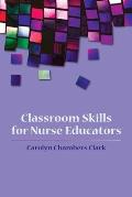 Classroom Skills for Nurse Educators||||CLASSROOM SKILLS FOR NURSE EDUCATORS
