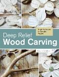 Deep Relief Wood Carving: Simple Techniques for Complex Projects
