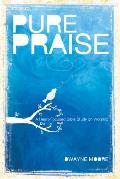 Pure Praise A Heart Focused Bible Study on Worship