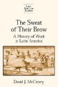 The Sweat of Their Brow: A History of Work in Latin America: A History of Work in Latin America