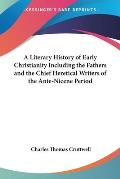 Literary History of Early Christianity Including the Fathers & the Chief Heretical Writers of the Ante Nicene Period