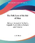 Folk Lore of the Isle of Man Being an Account of Its Myths Legends Superstitions Customs & Proverbs