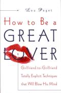 How to Be a Great Lover Girlfriend To Girlfriend Totally Explicit Techniques That Will Blow His Mind