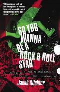So You Wanna Be a Rock & Roll Star: How I Machine-Gunned a Roomful Of Record Executives and Other True Tales from a Drummer's Life
