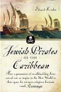 Jewish Pirates of the Caribbean: How a Generation of Swashbuckling Jews Carved Out an Empire in the New World in Their Quest for Treasure, Religious Freedom and Revenge