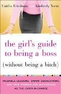 Girls Guide to Being a Boss Without Being a Bitch Valuable Lessons Smart Suggestions & True Stories for Succeeding as the Chick In Charge
