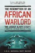 The Redemption of an African Warlord: The Joshua Blahyi Story: A Modern Day Conversion from Saul to Paul