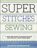 Super Stitches Sewing: A Complete Guide to Machine-Sewing and Hand-Stitching Techniques