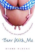 Bear with Me: What They Don't Tell You about Pregnancy and New Motherhood