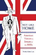 Not Like Home: American Visitors to Britain in the 1950s Volume 1