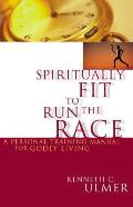 Spiritually Fit to Run the Race: A Personal Training Manual for Godly Living
