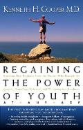 Regaining the Power of Youth at Any Age: Startling New Evidence from the Doctor Who Brought Us Aerobics, Controlling Cholesterol and the Antioxidant R