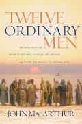 Twelve Ordinary Men How the Master Shaped His Disciples for Greatness & What He Wants to Do with You