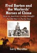 Fred Barton and the Warlords' Horses of China: How an American Cowboy Brought the Old West to the Far East