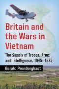 Britain and the Wars in Vietnam: The Supply of Troops, Arms and Intelligence, 1945-1975