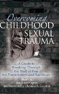 Overcoming Childhood Sexual Trauma: A Guide to Breaking Through the Wall of Fear for Practitioners and Survivors