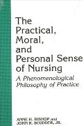 The Practical, Moral, and Personal Sense of Nursing: A Phenomenological Philosophy of Practice