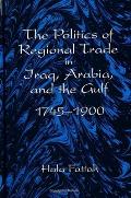 The Politics of Regional Trade in Iraq, Arabia, and the Gulf, 1745-1900