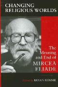 Changing Religious Worlds: The Meaning and End of Mircea Eliade