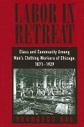 Labor in Retreat: Class and Community Among Men's Clothing Workers of Chicago, 1871-1929