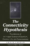 The Connectivity Hypothesis: Foundations of an Integral Science of Quantum, Cosmos, Life, and Consciousness