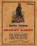 Harriet Tubman Secret Agent How Daring Slaves & Free Blacks Spied for the Union During the Civil War