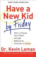 Have a New Kid by Friday How to Change Your Childs Attitude Behavior & Character in 5 Days