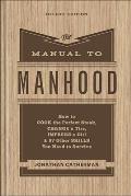 The Manual to Manhood: How to Cook the Perfect Steak, Change a Tire, Impress a Girl & 97 Other Skills You Need to Survive