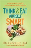 Think & Eat Yourself Smart A Neuroscientific Approach to a Sharper Mind & Healthier Life